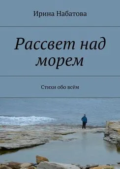 Ирина Набатова - Рассвет над морем. Стихи обо всём