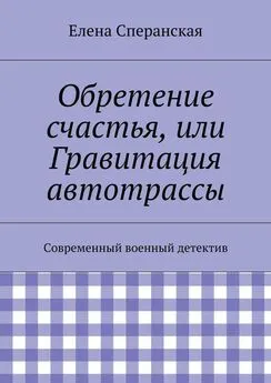 Елена Сперанская - Обретение счастья, или Гравитация автотрассы. Современный военный детектив