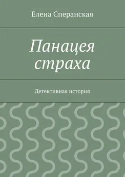 Елена Сперанская - Панацея страха. Детективная история