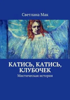 Светлана Мак - Катись, катись, клубочек. Мистическая история