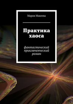 Мария Макеева - Практика хаоса. Фантастический приключенческий роман