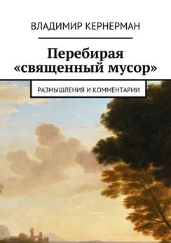 Владимир Кернерман - Перебирая «священный мусор». Размышления и комментарии