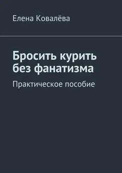 Елена Ковалёва - Бросить курить без фанатизма. Практическое пособие