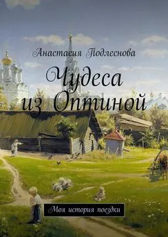 Анастасия Подлеснова - Чудеса из Оптиной. Моя история поездки