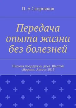 П. Скорняков - Передача опыта жизни без болезней. Письма поддержки духа. Шестой сборник. Август 2015