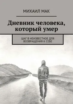 Михаил Мак - Дневник человека, который умер. Шаг в неизвестное для возвращения к себе