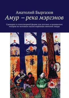 Анатолий Быргазов - Амур ‒ река мэргэнов. Сценарии в стихотворной форме для детских и юношеских театров по мотивам сказок коренных жителей Амура