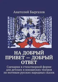 Анатолий Быргазов - На добрый привет – добрый ответ. Сценарии в стихотворной форме для детских и юношеских театров по мотивам русских народных сказок