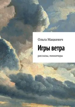 Ольга Мацкевич - Игры ветра. Рассказы, миниатюры