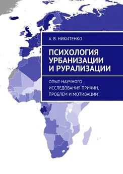 А. Никитенко - Психология урбанизации и рурализации. Опыт научного исследования причин, проблем и мотивации