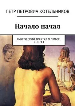 Петр Котельников - Начало начал. Лирический трактат о любви. Книга I