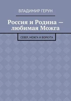 Владимир Герун - Россия и Родина – любимая Можга. Север, Можга и Воркута