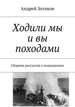 Андрей Зотиков - Ходили мы и вы походами. Сборник рассказов о подводниках