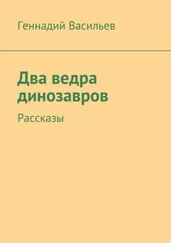 Геннадий Васильев - Два ведра динозавров. Рассказы