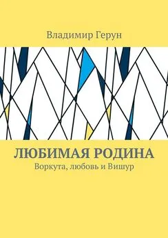 Владимир Герун - Любимая Родина. Воркута, любовь и Вишур