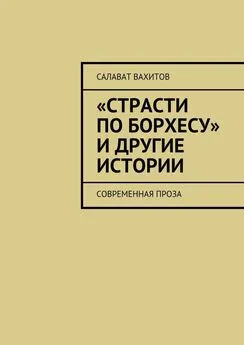 Салават Вахитов - «Страсти по Борхесу» и другие истории. Современная проза