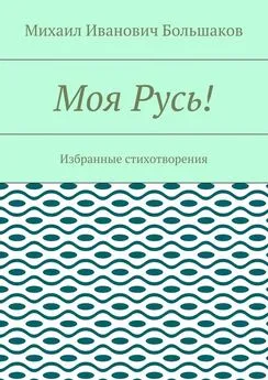 Михаил Большаков - Моя Русь! Избранные стихотворения