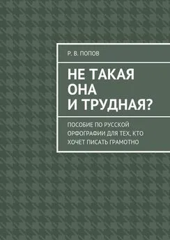 Р. Попов - Не такая она и трудная? Пособие по русской орфографии для тех, кто хочет писать грамотно