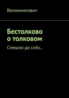 Вениаминович - Бестолково о толковом. Смешно до слёз…