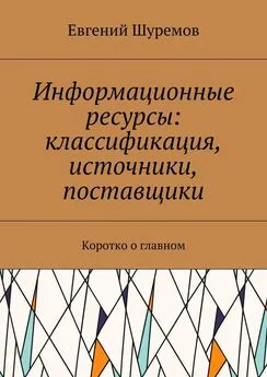 Евгений Шуремов - Информационные ресурсы: классификация, источники, поставщики. Коротко о главном