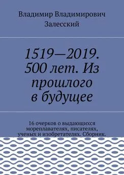 Владимир Залесский - 1519—2019. 500 лет. Из прошлого в будущее. 16 очерков о выдающихся мореплавателях, писателях, ученых и изобретателях. Сборник.