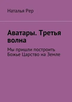 Наталья Рер - Аватары. Третья волна. Мы пришли построить Божье Царство на Земле