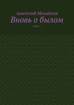 Анатолий Михайлов - Вновь о былом. Книга 1