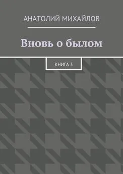 Анатолий Михайлов - Вновь о былом. Книга 3