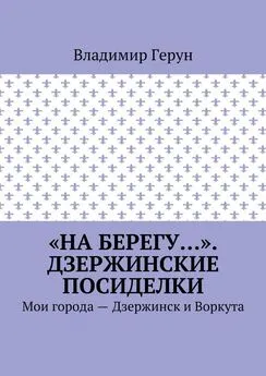 Владимир Герун - «На берегу…». Дзержинские посиделки. Мои города – Дзержинск и Воркута