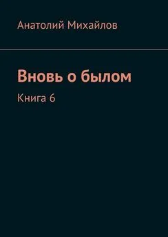 Анатолий Михайлов - Вновь о былом. Книга 6