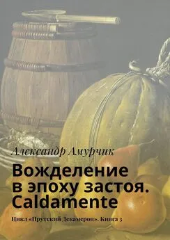 Александр Амурчик - Вожделение в эпоху застоя. Caldamente. Цикл «Прутский Декамерон». Книга 3