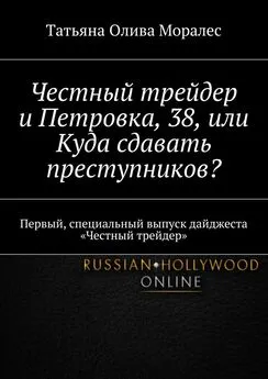 Татьяна Олива Моралес - Честный трейдер и Петровка, 38, или Куда сдавать преступников? Первый, специальный выпуск дайджеста «Честный трейдер»