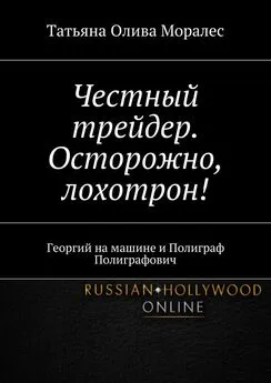 Татьяна Олива Моралес - Честный трейдер. Осторожно, лохотрон! Георгий на машине и Полиграф Полиграфович