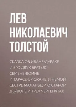 Лев Толстой - Сказка об Иване-дураке и его двух братьях: Семене-воине и Тарасе-брюхане, и немой сестре Маланье, и о старом дьяволе и трех чертенятах