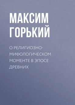 Максим Горький - О религиозно-мифологическом моменте в эпосе древних