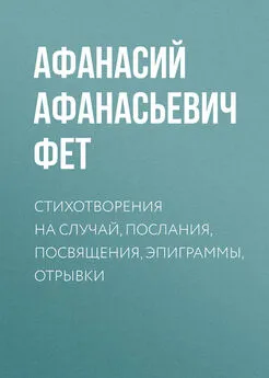 Афанасий Фет - Стихотворения на случай, послания, посвящения, эпиграммы, отрывки