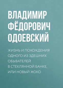 Владимир Одоевский - Жизнь и похождения одного из здешних обывателей в стеклянной банке, или Новый Жоко