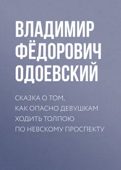 Владимир Одоевский - Сказка о том, как опасно девушкам ходить толпою по Невскому проспекту