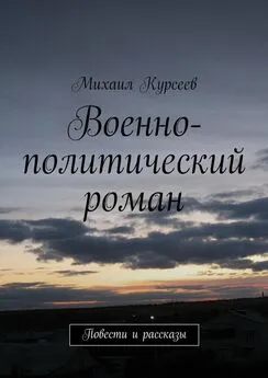 Михаил Курсеев - Военно-политический роман. Повести и рассказы
