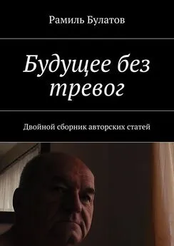 Рамиль Булатов - Будущее без тревог. Двойной сборник авторских статей