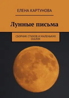 Елена Картунова - Лунные письма. Сборник стихов и маленьких сказок