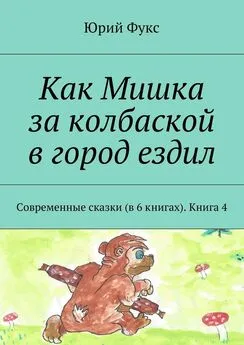 Юрий Фукс - Как Мишка за колбаской в город ездил. Современные сказки (в 6 книгах). Книга 4