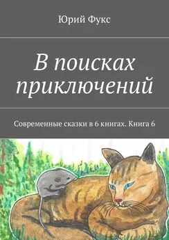 Юрий Фукс - В поисках приключений. Современные сказки в 6 книгах. Книга 6