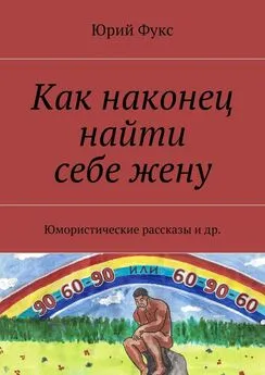 Юрий Фукс - Как наконец найти себе жену. Юмористические рассказы и др.