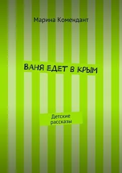 Марина Комендант - Ваня едет в Крым. Детские рассказы