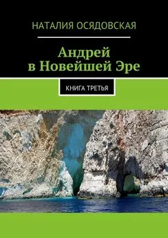 Наталия Осядовская - Андрей в Новейшей Эре. Книга третья