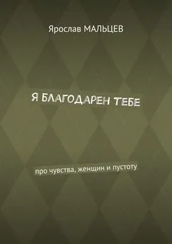 Ярослав Мальцев - Я благодарен тебе. Про чувства, женщин и пустоту