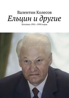 Валентин Колесов - Ельцин и другие. Летопись 1991—1999 годов