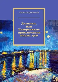 Арина Спиридонова - Дамочки, или Невероятные приключения милых дам