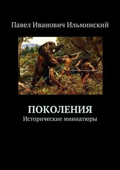 Павел Ильминский - Поколения. Исторические миниатюры